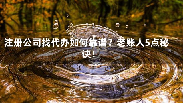 注册公司找代办如何靠谱？老账人5点秘诀！