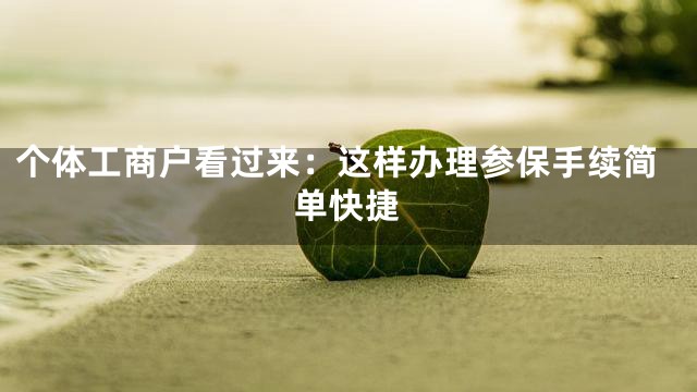 个体工商户看过来：这样办理参保手续简单快捷