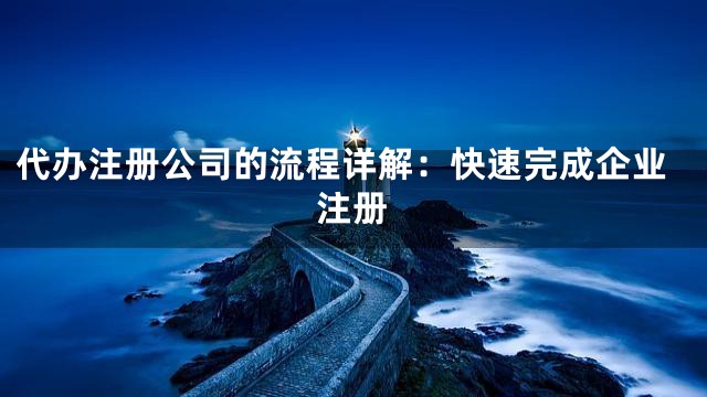 代办注册公司的流程详解：快速完成企业注册