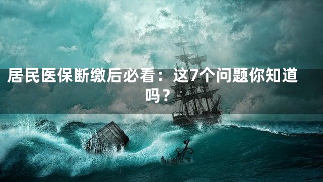 居民医保断缴后必看：这7个问题你知道吗？