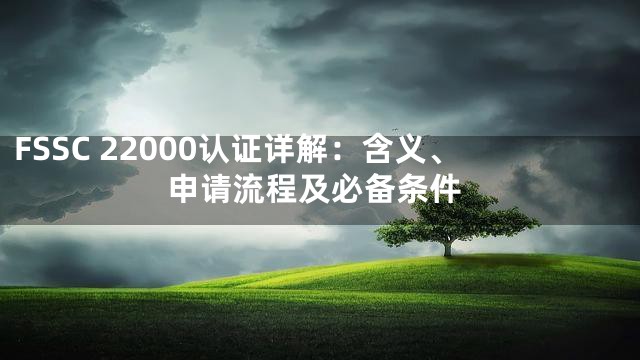 FSSC 22000认证详解：含义、申请流程及必备条件