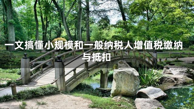 一文搞懂小规模和一般纳税人增值税缴纳与抵扣