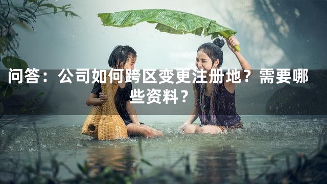 问答：公司如何跨区变更注册地？需要哪些资料？