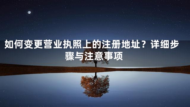 如何变更营业执照上的注册地址？详细步骤与注意事项
