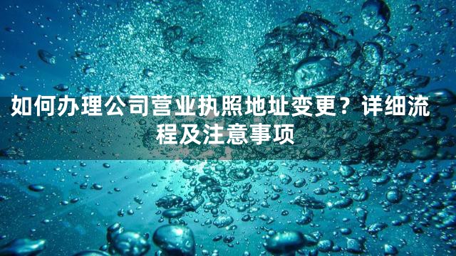 如何办理公司营业执照地址变更？详细流程及注意事项
