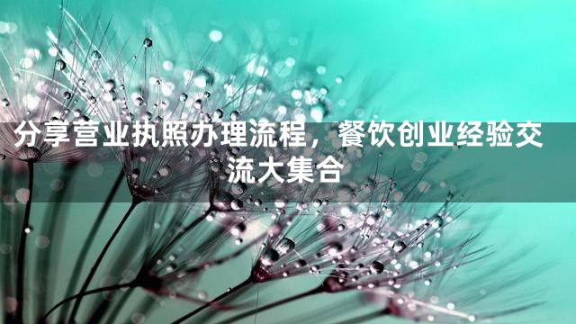 分享营业执照办理流程，餐饮创业经验交流大集合