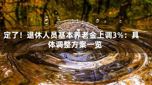 定了！退休人员基本养老金上调3%：具体调整方案一览
