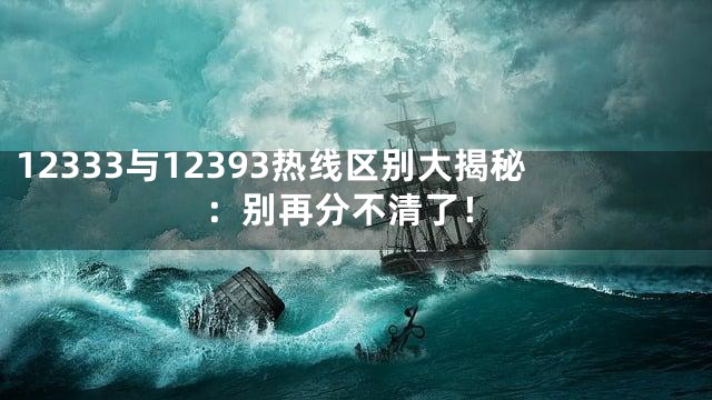 12333与12393热线区别大揭秘：别再分不清了！