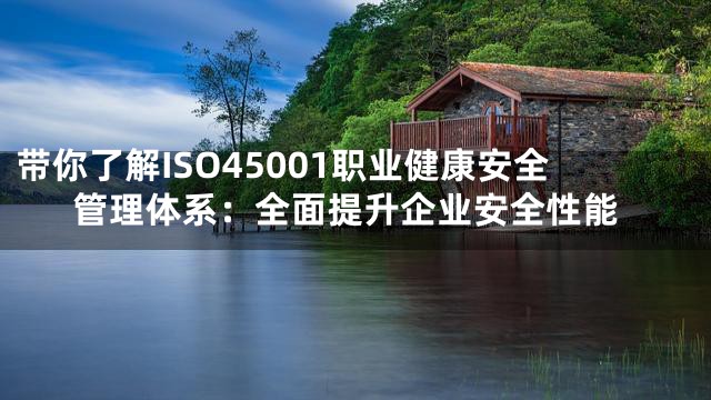 带你了解ISO45001职业健康安全管理体系：全面提升企业安全性能