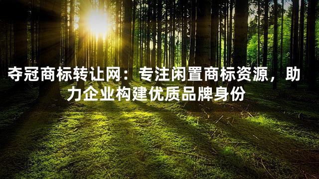 夺冠商标转让网：专注闲置商标资源，助力企业构建优质品牌身份
