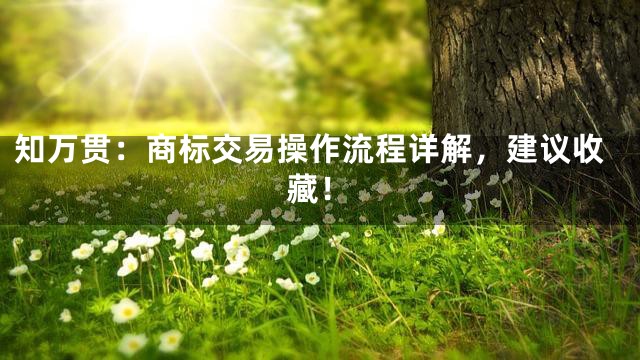 知万贯：商标交易操作流程详解，建议收藏！