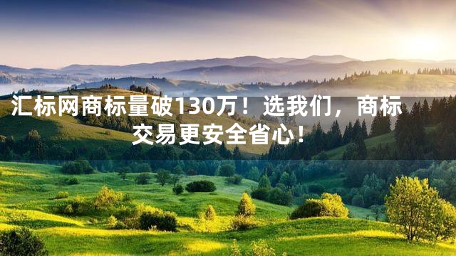 汇标网商标量破130万！选我们，商标交易更安全省心！