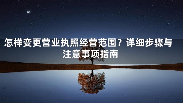 怎样变更营业执照经营范围？详细步骤与注意事项指南