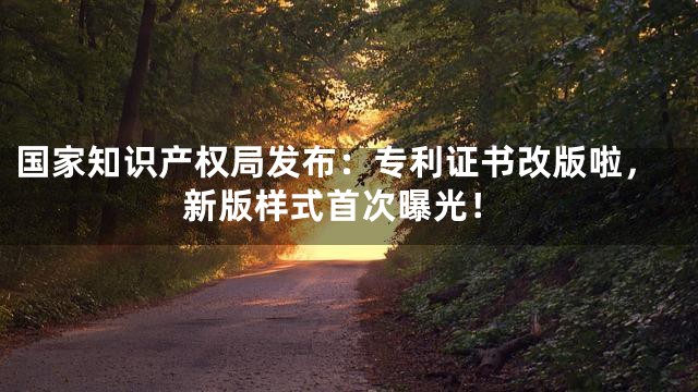 国家知识产权局发布：专利证书改版啦，新版样式首次曝光！