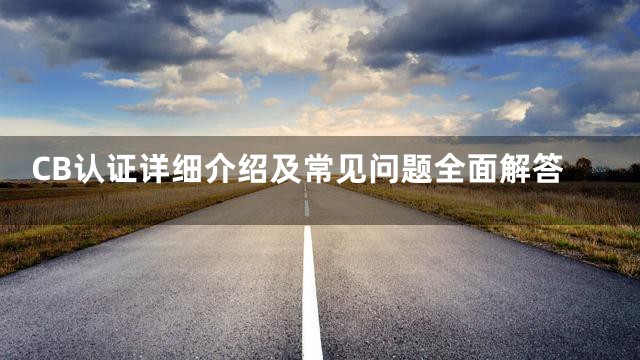 CB认证详细介绍及常见问题全面解答
