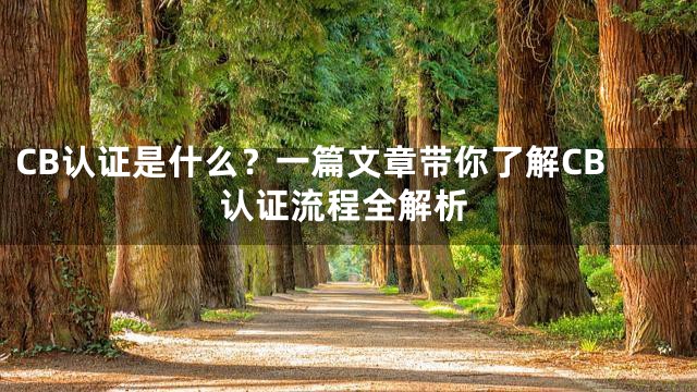 CB认证是什么？一篇文章带你了解CB认证流程全解析