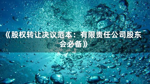 《股权转让决议范本：有限责任公司股东会必备》