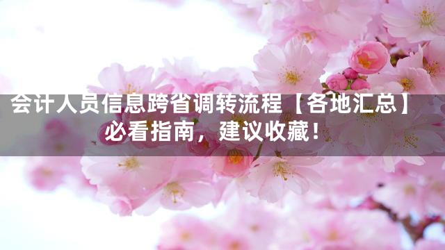 会计人员信息跨省调转流程【各地汇总】必看指南，建议收藏！