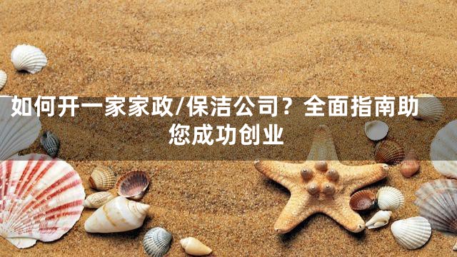 如何开一家家政/保洁公司？全面指南助您成功创业