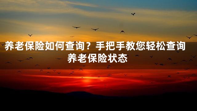 养老保险如何查询？手把手教您轻松查询养老保险状态