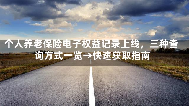 个人养老保险电子权益记录上线，三种查询方式一览→快速获取指南