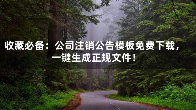 收藏必备：公司注销公告模板免费下载，一键生成正规文件！