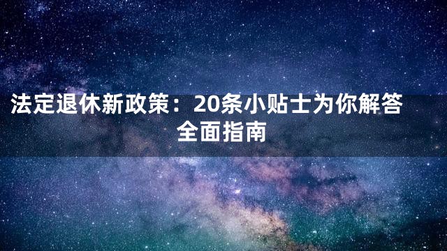 法定退休新政策：20条小贴士为你解答全面指南