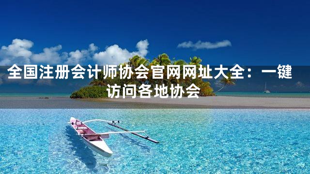 全国注册会计师协会官网网址大全：一键访问各地协会