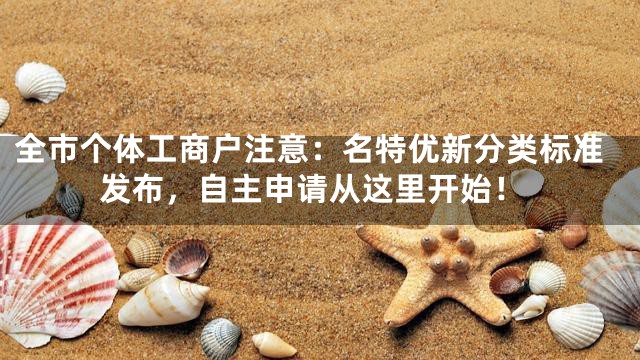 全市个体工商户注意：名特优新分类标准发布，自主申请从这里开始！