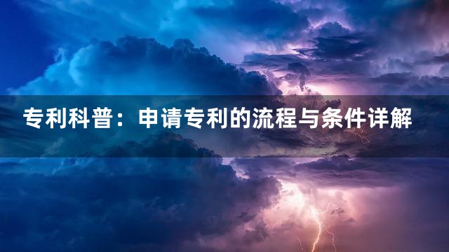 专利科普：申请专利的流程与条件详解