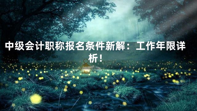 中级会计职称报名条件新解：工作年限详析！