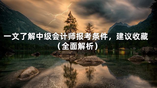 一文了解中级会计师报考条件，建议收藏（全面解析）