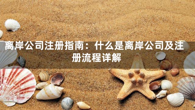 离岸公司注册指南：什么是离岸公司及注册流程详解