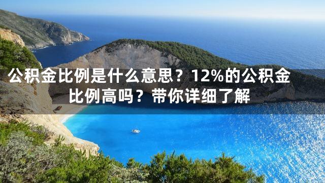 公积金比例是什么意思？12%的公积金比例高吗？带你详细了解