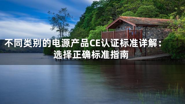 不同类别的电源产品CE认证标准详解：选择正确标准指南