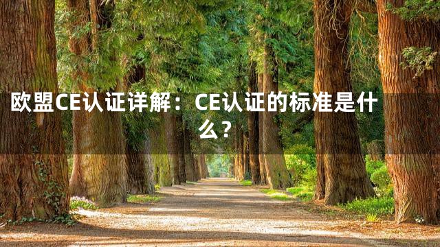 欧盟CE认证详解：CE认证的标准是什么？