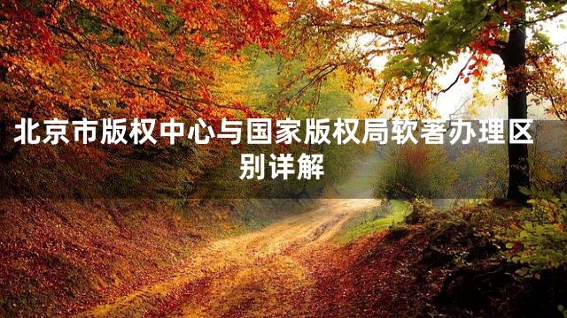 北京市版权中心与国家版权局软著办理区别详解