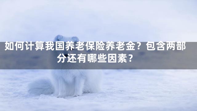 如何计算我国养老保险养老金？包含两部分还有哪些因素？