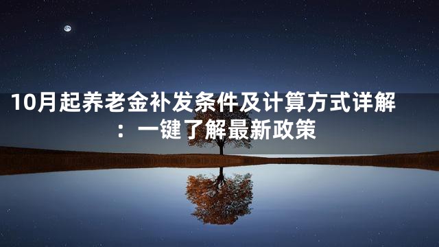 10月起养老金补发条件及计算方式详解：一键了解最新政策