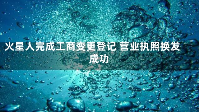 火星人完成工商变更登记 营业执照换发成功