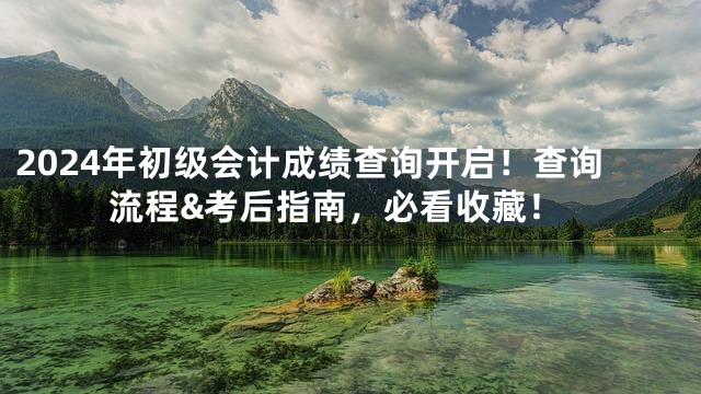 2024年初级会计成绩查询开启！查询流程&考后指南，必看收藏！