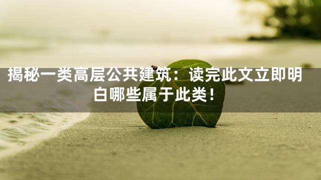 揭秘一类高层公共建筑：读完此文立即明白哪些属于此类！
