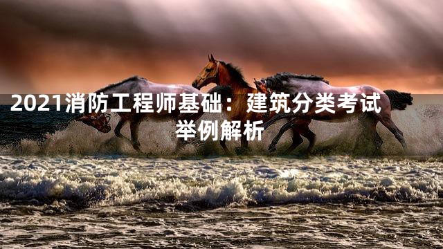 2021消防工程师基础：建筑分类考试举例解析