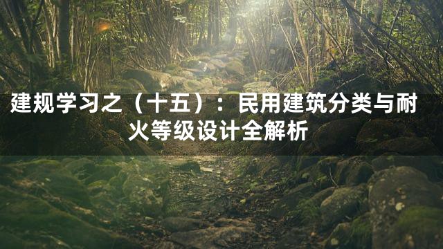 建规学习之（十五）：民用建筑分类与耐火等级设计全解析