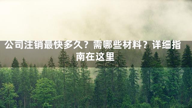 公司注销最快多久？需哪些材料？详细指南在这里