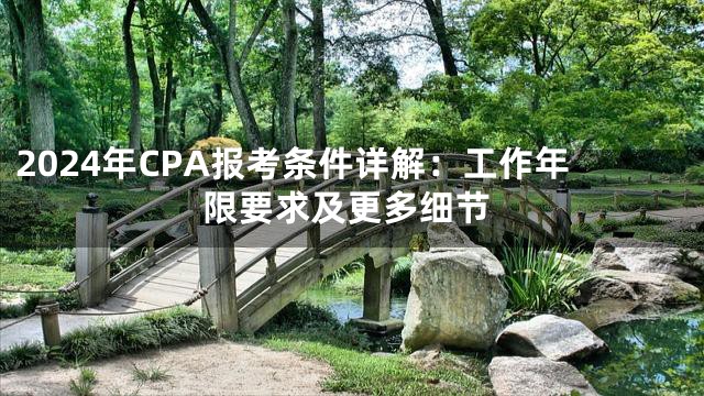 2024年CPA报考条件详解：工作年限要求及更多细节
