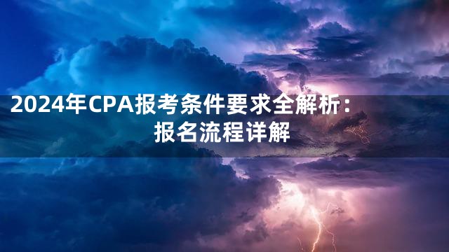 2024年CPA报考条件要求全解析：报名流程详解