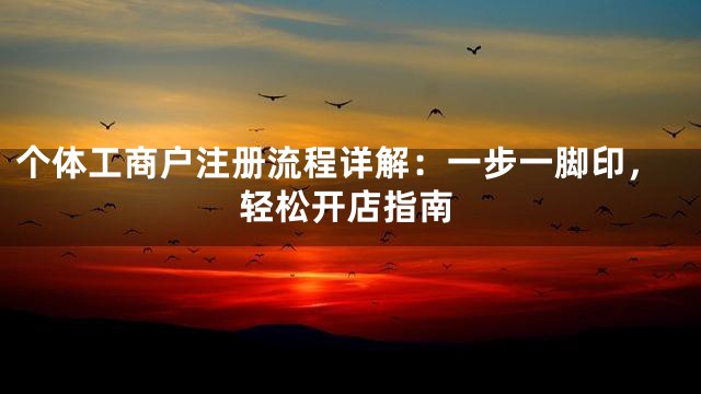 个体工商户注册流程详解：一步一脚印，轻松开店指南