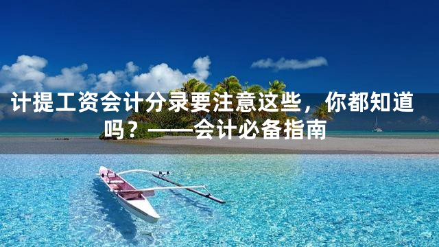 计提工资会计分录要注意这些，你都知道吗？——会计必备指南