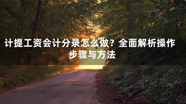 计提工资会计分录怎么做？全面解析操作步骤与方法